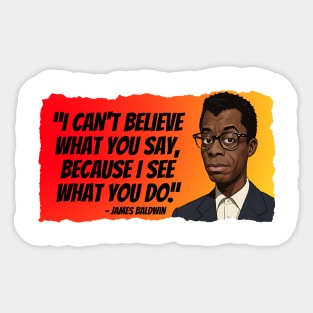 James Baldwin Quote - I can't believe what you say... Sticker